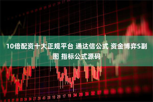 10倍配资十大正规平台 通达信公式 资金博弈S副图 指标公式源码