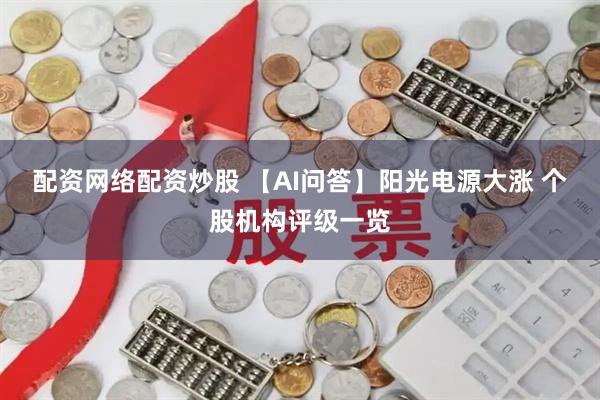 配资网络配资炒股 【AI问答】阳光电源大涨 个股机构评级一览