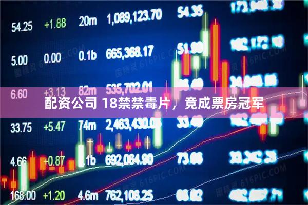 配资公司 18禁禁毒片，竟成票房冠军