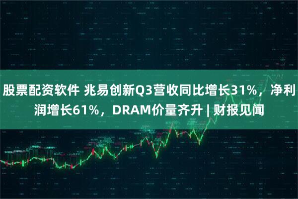 股票配资软件 兆易创新Q3营收同比增长31%，净利润增长61%，DRAM价量齐升 | 财报见闻