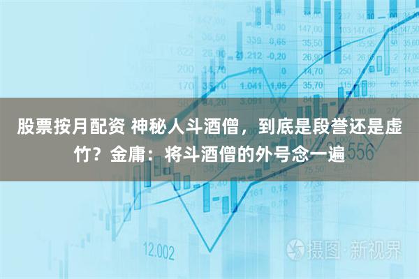 股票按月配资 神秘人斗酒僧，到底是段誉还是虚竹？金庸：将斗酒僧的外号念一遍